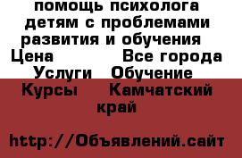 помощь психолога детям с проблемами развития и обучения › Цена ­ 1 000 - Все города Услуги » Обучение. Курсы   . Камчатский край